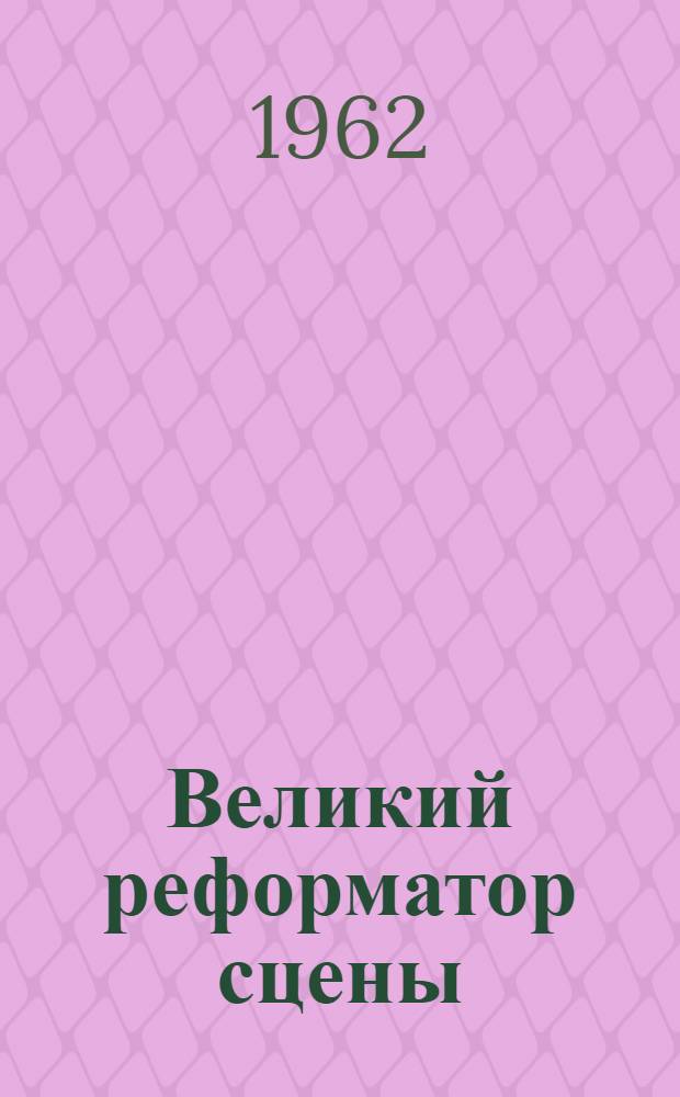 Великий реформатор сцены : К столетию со дня рождения К.С. Станиславского. 1863-1963