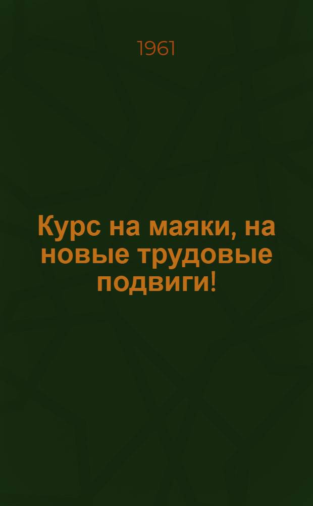 Курс на маяки, на новые трудовые подвиги! : Письмо Обл. ком. Коммунистич. партии Советского Союза комсомольцам и комсомолкам, юношам и девушкам, всей молодежи Владимирской обл