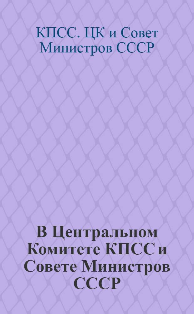 В Центральном Комитете КПСС и Совете Министров СССР: Об организации всенародного обсуждения вопроса перестройки управления промышленностью и строительством; О дальнейшем совершенствовании организации управления промышленностью и строительством: Тезисы доклада тов. Н.С. Хрущева