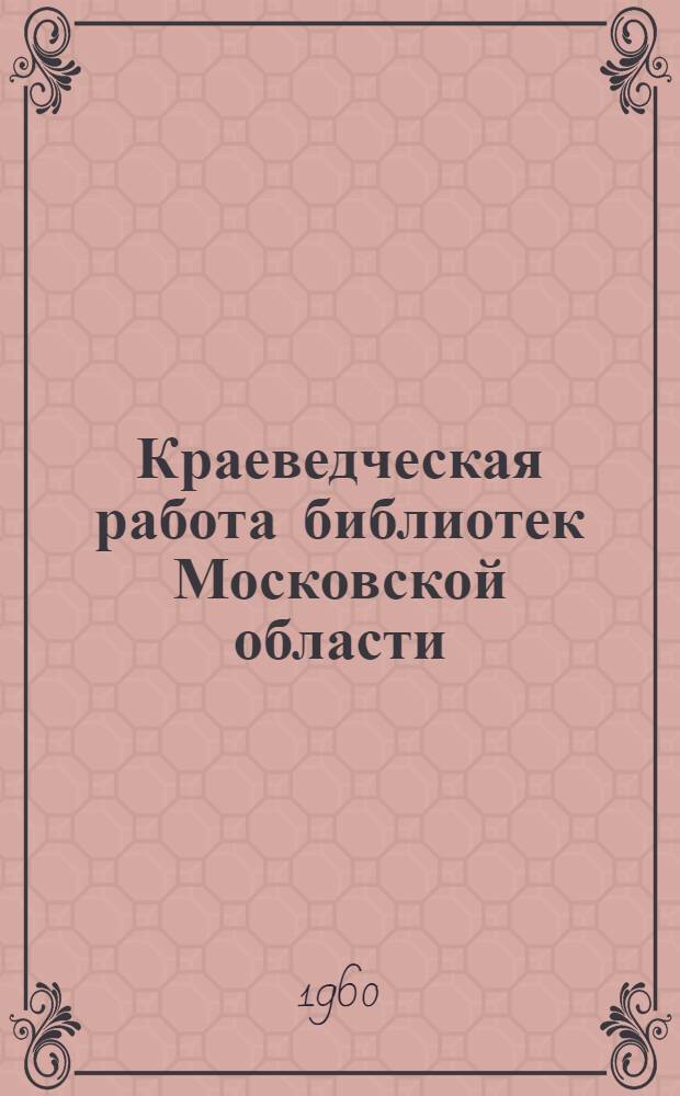 Краеведческая работа библиотек Московской области : (Метод. пособие для библиотечных работников)