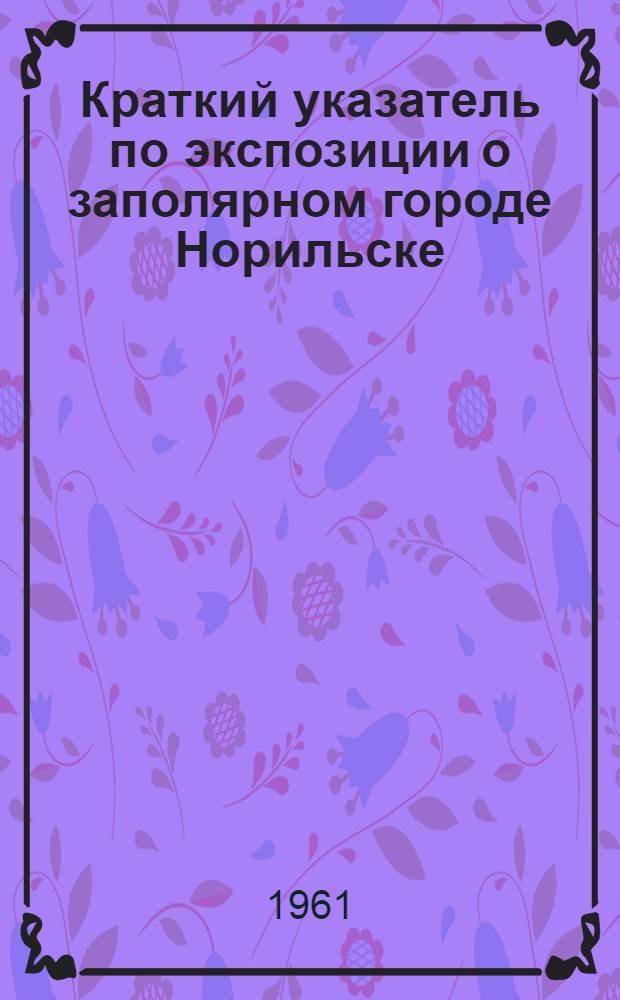 Краткий указатель по экспозиции о заполярном городе Норильске