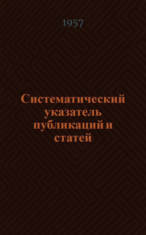 Систематический указатель публикаций и статей : № 1-3 (106). 1922-1941 гг