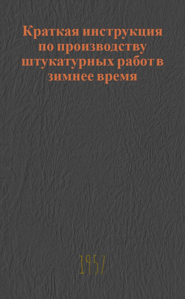 Краткая инструкция по производству штукатурных работ в зимнее время : Утв. 29/XI 1956 г