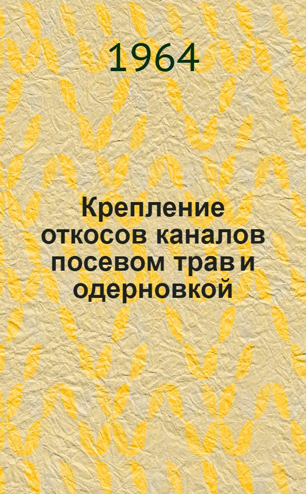 Крепление откосов каналов посевом трав и одерновкой : (Рекомендации)
