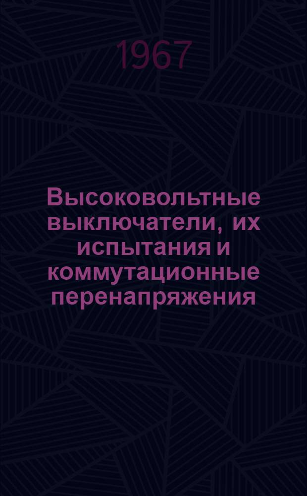 Высоковольтные выключатели, их испытания и коммутационные перенапряжения : (Сессия Междунар. конференции по крупным энергосистемам, CJGRE, июнь-июль 1966 г.) : Доклады