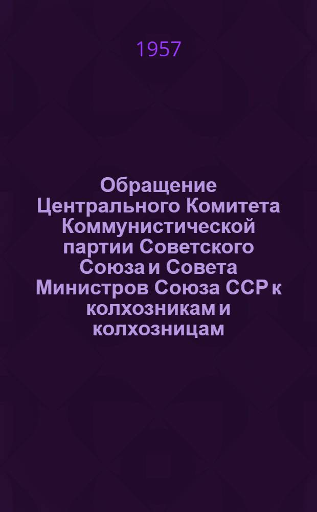 Обращение Центрального Комитета Коммунистической партии Советского Союза и Совета Министров Союза ССР к колхозникам и колхозницам, рабочим МТС и совхозов, к партийным, профсоюзным и комсомольским организациям, к советским и сельскохозяйственным органам, специалистам и всем работникам сельского хозяйства. [О борьбе за досрочное выполнение шестого пятилетнего плана