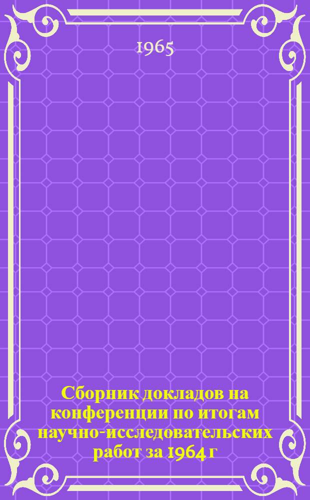 Сборник докладов на конференции по итогам научно-исследовательских работ за 1964 г : Ч. 1-. Ч. 2
