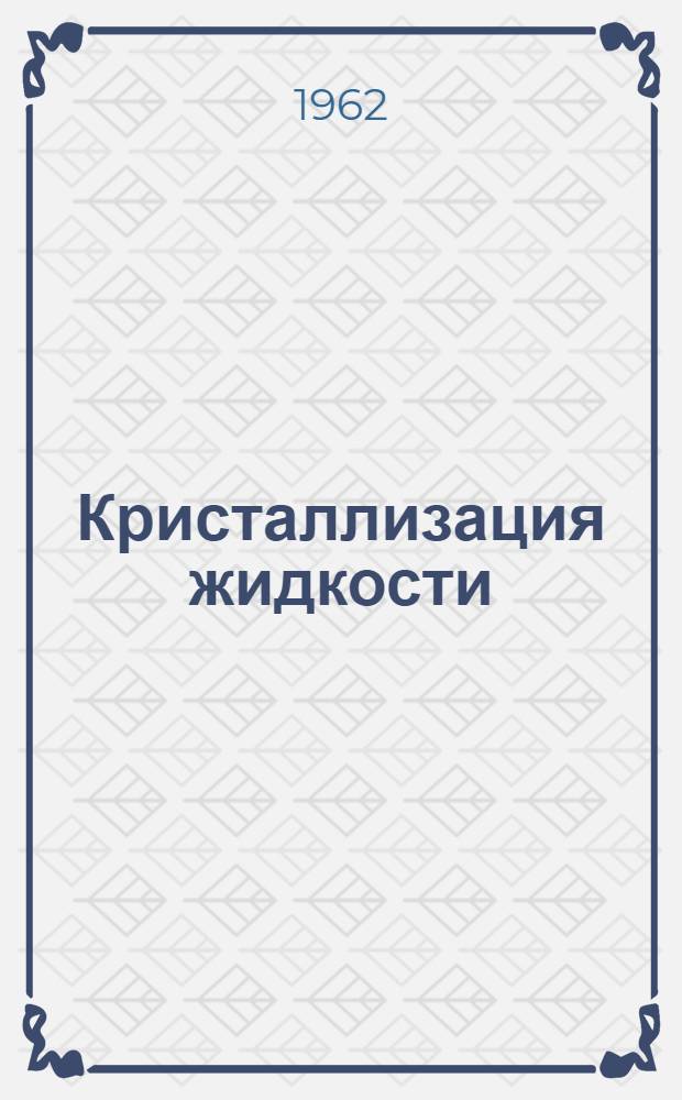 Кристаллизация жидкости : [Сборник статей. [Вып. 1]