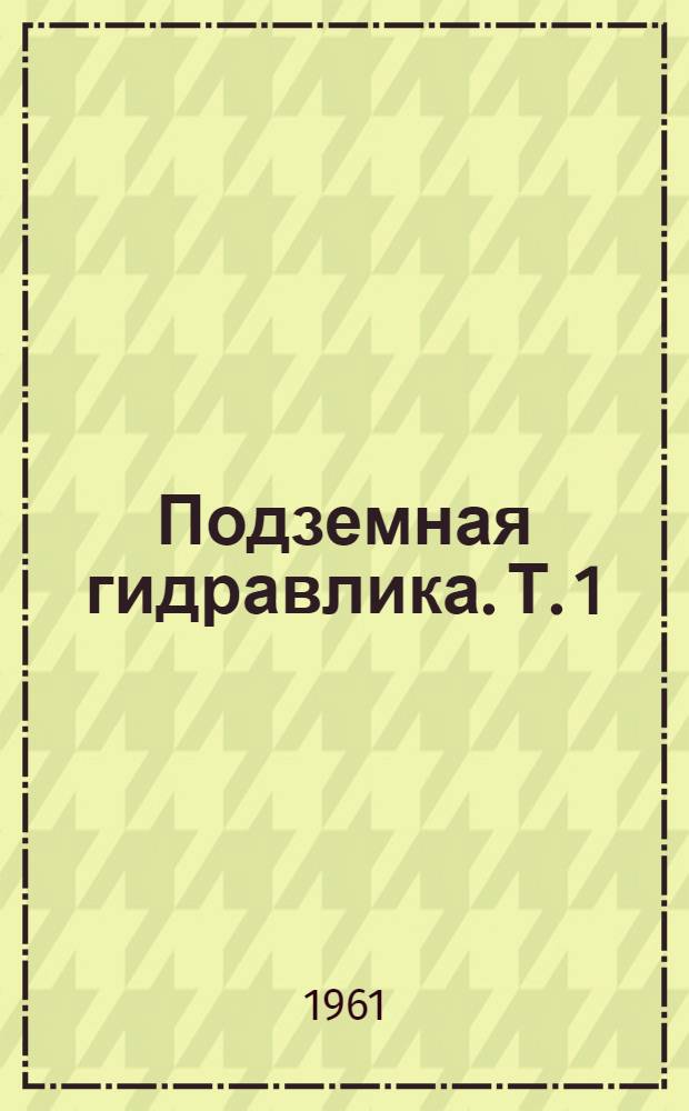 Подземная гидравлика. Т. 1