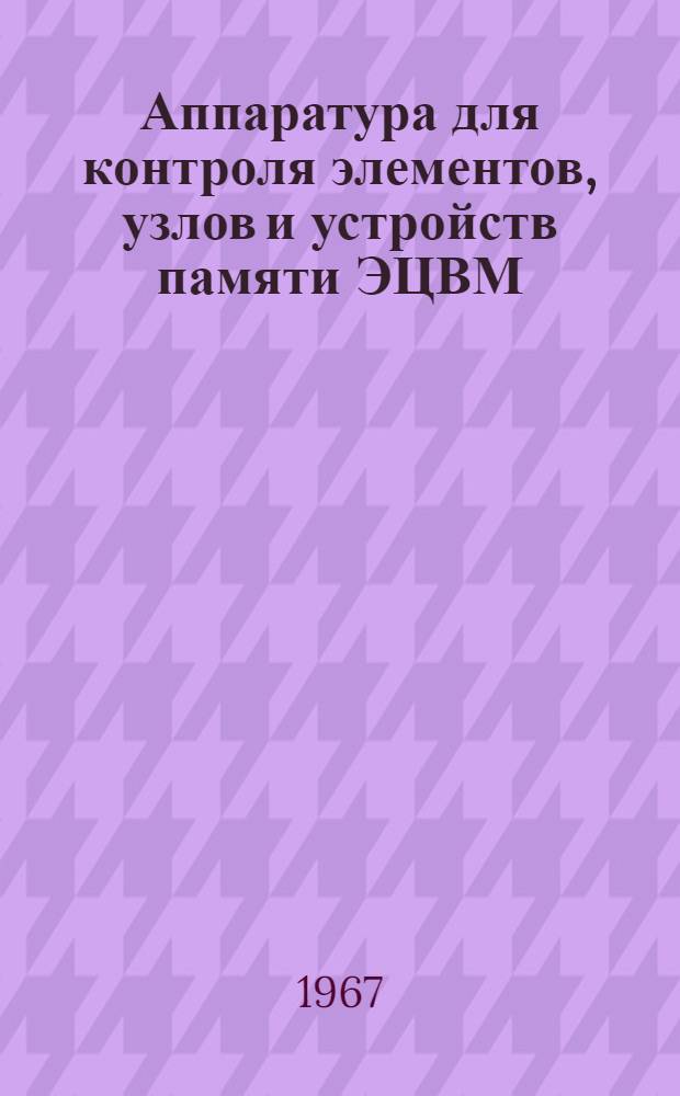 Аппаратура для контроля элементов, узлов и устройств памяти ЭЦВМ : Отчет о науч. командировке в ФРГ. (Апр. 1966 г.)
