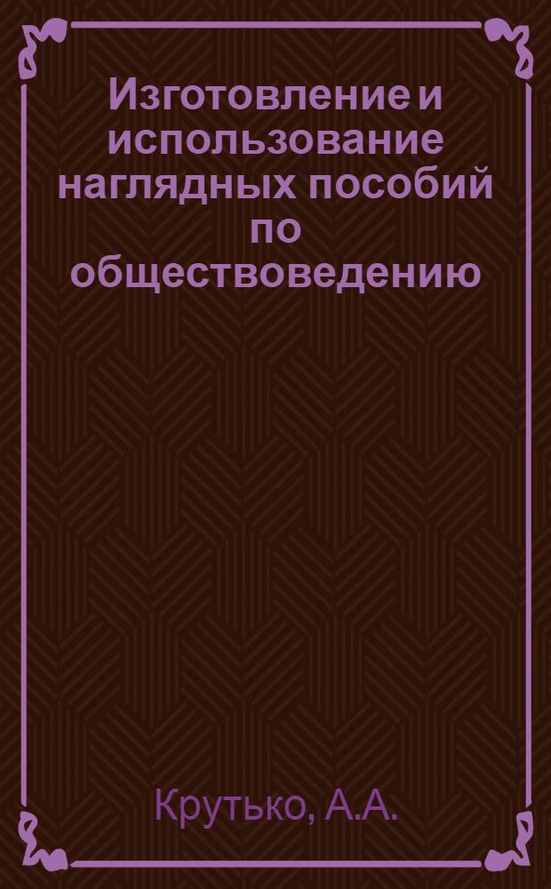 Изготовление и использование наглядных пособий по обществоведению : (Из опыта)