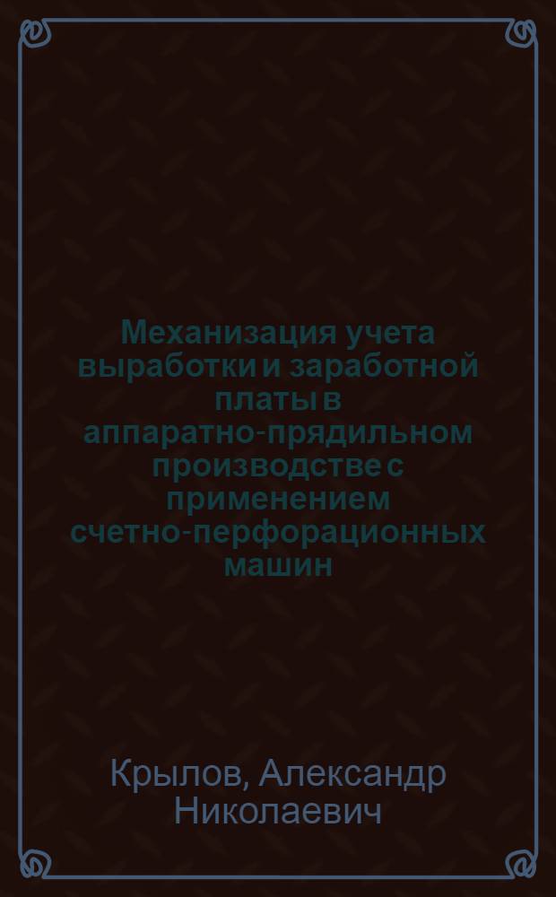 Механизация учета выработки и заработной платы в аппаратно-прядильном производстве с применением счетно-перфорационных машин : (Опыт Краснодарского камвольно-суконного комбината)