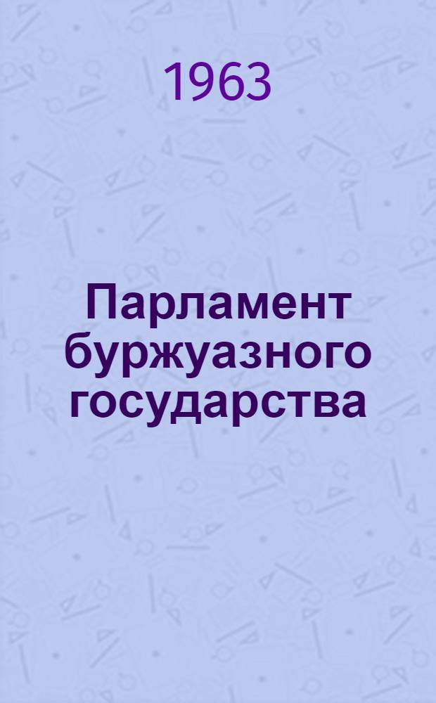 Парламент буржуазного государства : Полит. сущность и формы парламента и парламентаризма на соврем. этапе