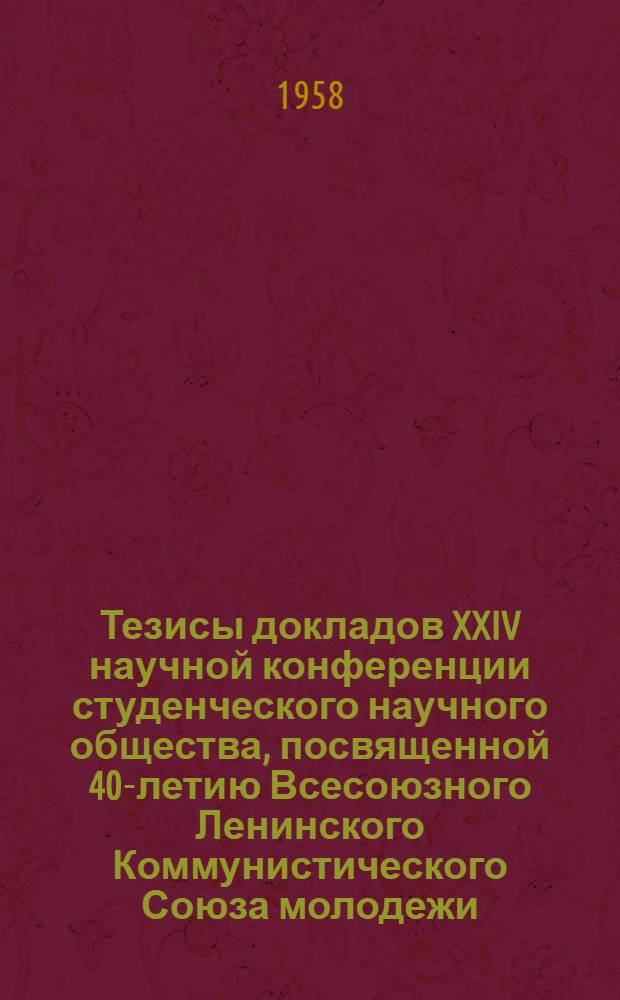 Тезисы докладов XXIV научной конференции студенческого научного общества, посвященной 40-летию Всесоюзного Ленинского Коммунистического Союза молодежи