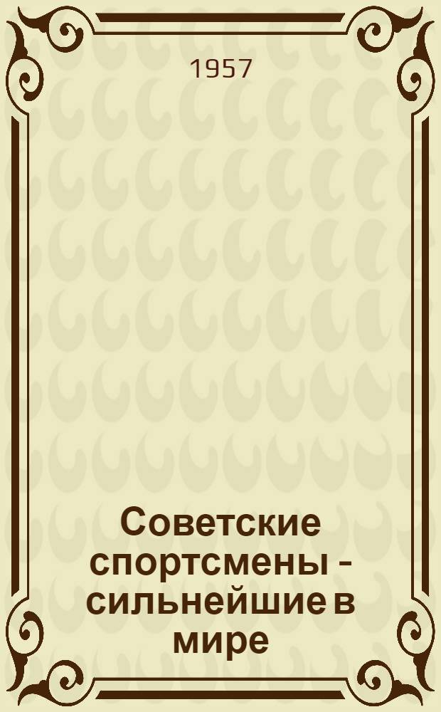Советские спортсмены - сильнейшие в мире : (Навстречу Всемирному фестивалю молодежи в Москве)