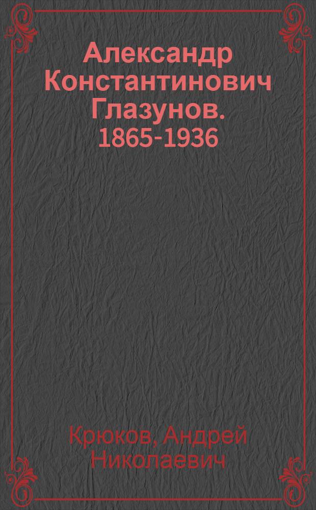 Александр Константинович Глазунов. 1865-1936 : Краткий очерк жизни и творчества