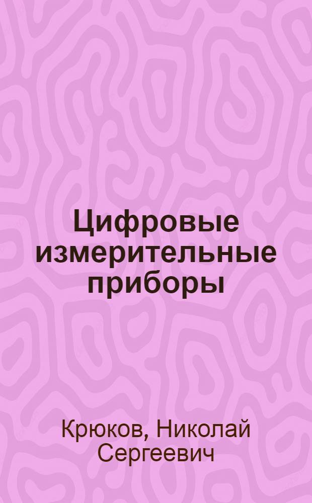 Цифровые измерительные приборы : Учеб. пособие по курсам "Электр. измерения" и "Автомат. измерит. приборы" : Для студентов электрофиз. фак