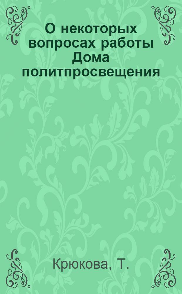 О некоторых вопросах работы Дома политпросвещения : Запорож. горком КП Украины. (1957-1958 учеб. год)