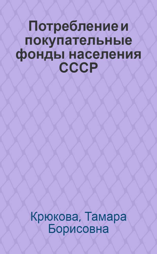 Потребление и покупательные фонды населения СССР : Учеб. пособие для студентов заоч. отд-ния по курсу экономики советской торговли