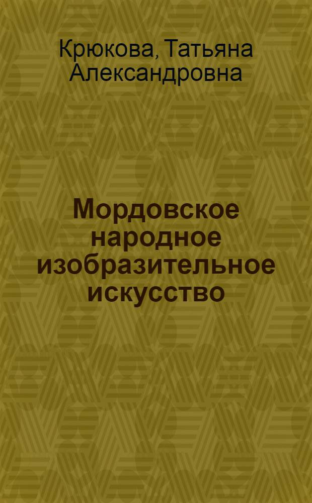 Мордовское народное изобразительное искусство : Вышивка, шитье бисером, узорное тканье, резьба по дереву
