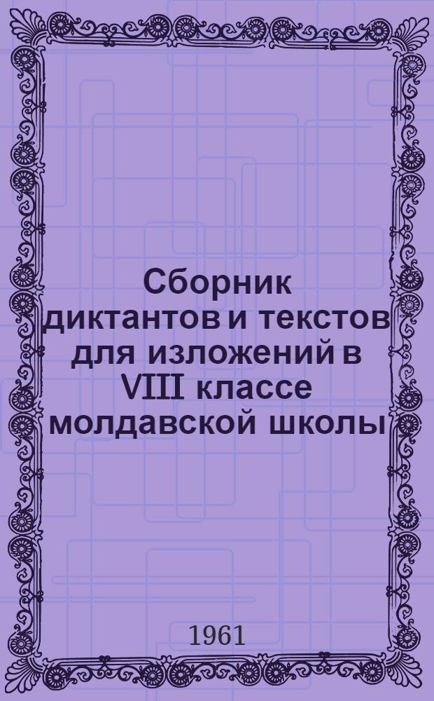 Сборник диктантов и текстов для изложений в VIII классе молдавской школы : Пособие для учителей рус. яз. молд. школы