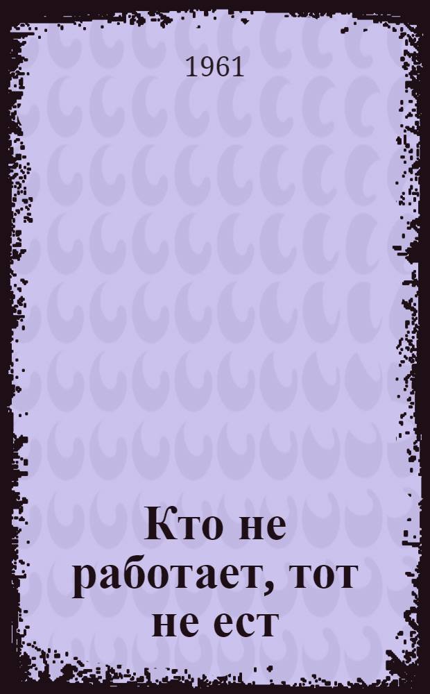 Кто не работает, тот не ест : Статьи, очерки, зарисовки