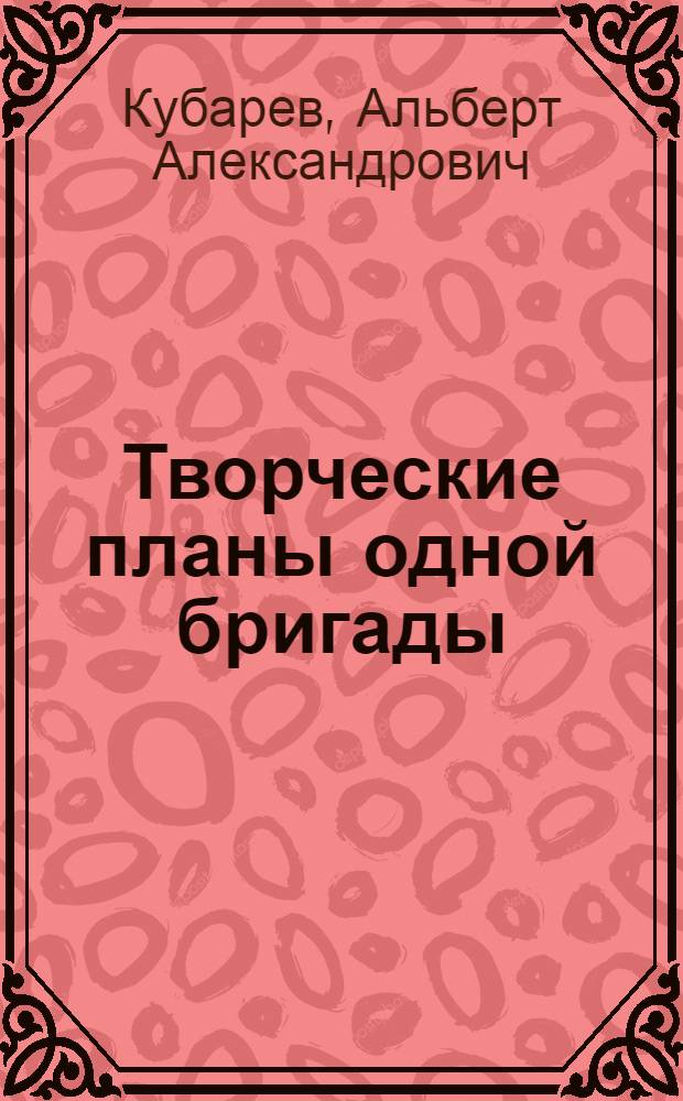 Творческие планы одной бригады : Моск. завод им. Владимира Ильича