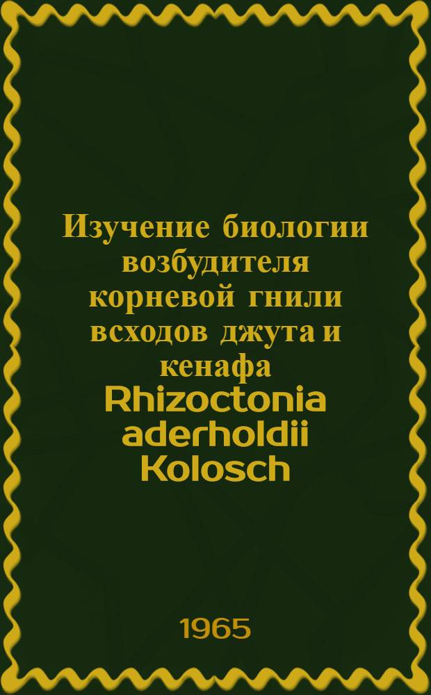Изучение биологии возбудителя корневой гнили всходов джута и кенафа Rhizoctonia aderholdii Kolosch. и агробиологическое обоснование мер борьбы с ней в условиях Узбекской ССР : Автореферат дис. на соискание учен. степени кандидата биол. наук