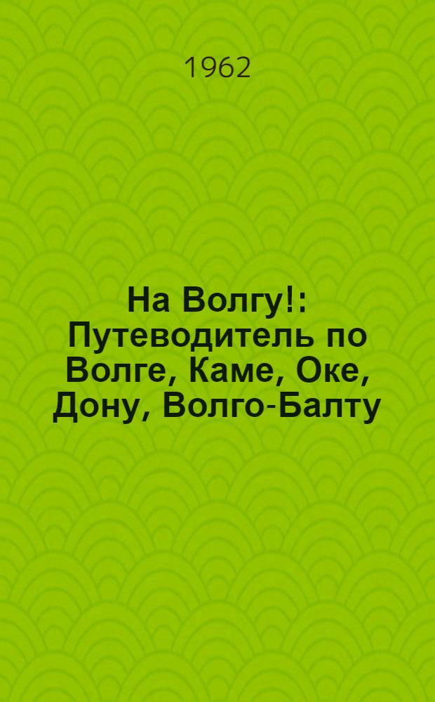 На Волгу! : Путеводитель по Волге, Каме, Оке, Дону, Волго-Балту