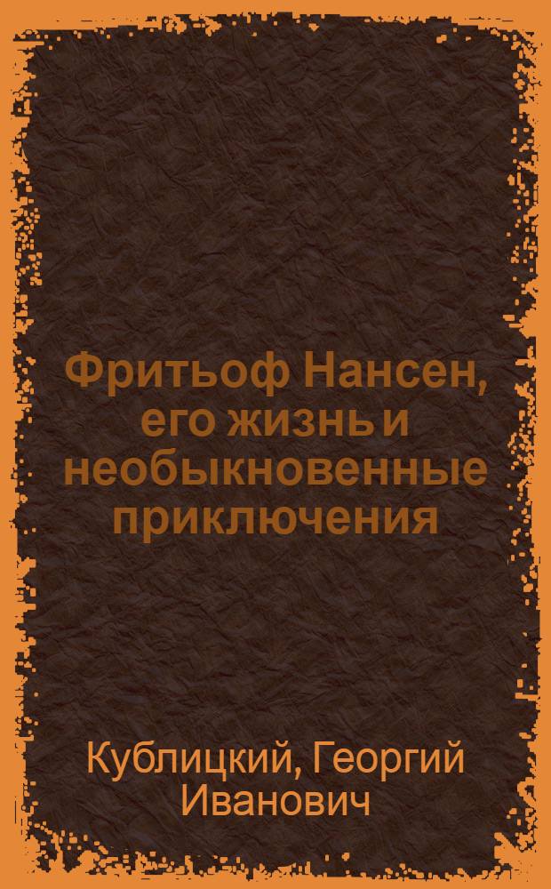 Фритьоф Нансен, его жизнь и необыкновенные приключения : Для ст. возраста