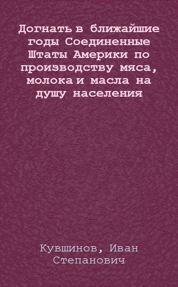 Догнать в ближайшие годы Соединенные Штаты Америки по производству мяса, молока и масла на душу населения : Лекция
