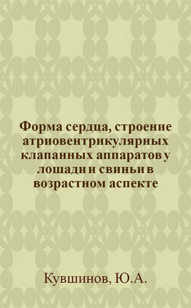 Форма сердца, строение атриовентрикулярных клапанных аппаратов у лошади и свиньи в возрастном аспекте : 099 - эмбриология и гистология : Автореферат дис. на соискание учен. степени канд. биол. наук