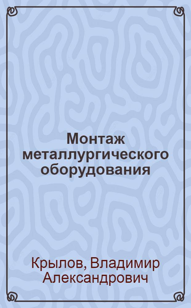 Монтаж металлургического оборудования : Учебник для монтажных техникумов