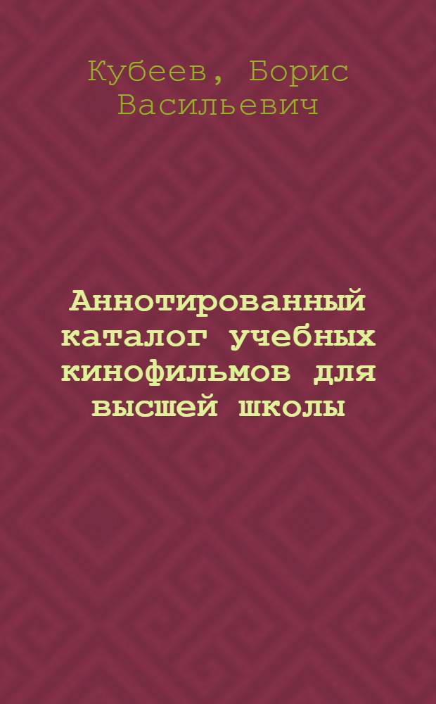 Аннотированный каталог учебных кинофильмов для высшей школы : Справочно-фильмогр. и библиогр. пособие : Для преподавателей и студентов высш. школы