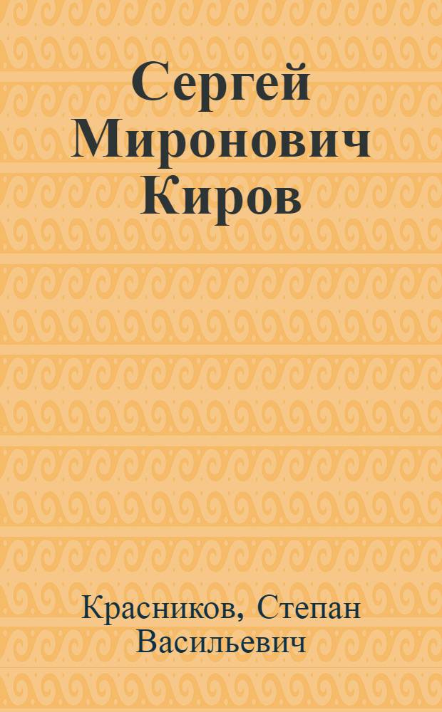 Сергей Миронович Киров : Жизнь и деятельность