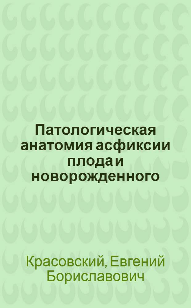 Патологическая анатомия асфиксии плода и новорожденного : (Науч.-метод. указания для патологоанатомов)