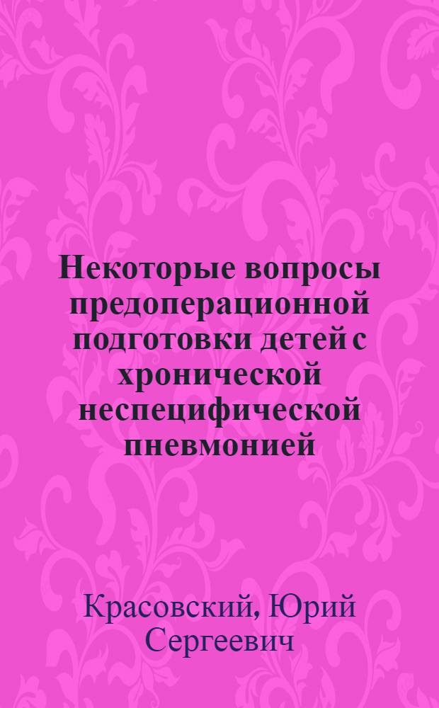 Некоторые вопросы предоперационной подготовки детей с хронической неспецифической пневмонией : Автореферат дис. на соискание учен. степени канд. мед. наук
