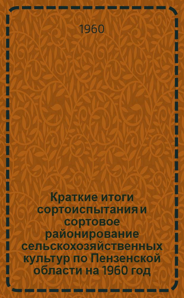 Краткие итоги сортоиспытания и сортовое районирование сельскохозяйственных культур по Пензенской области на 1960 год