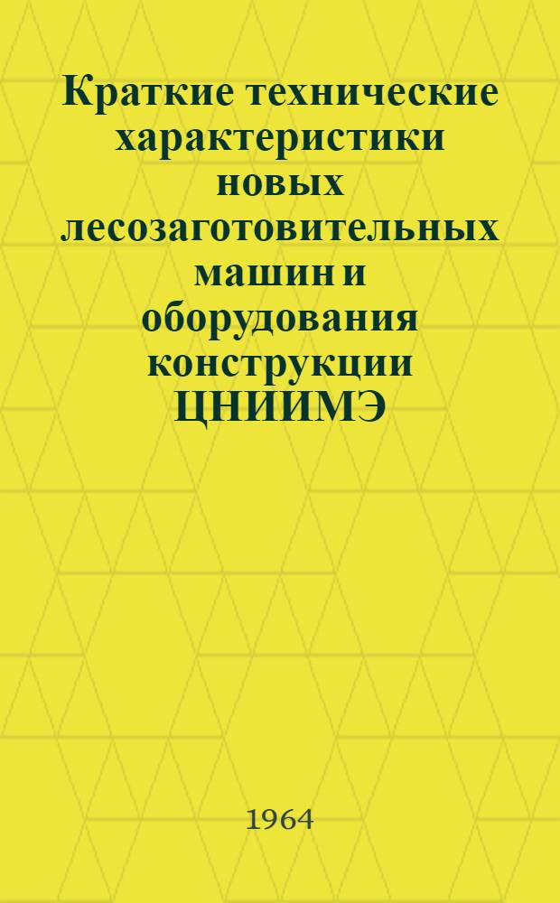 Краткие технические характеристики новых лесозаготовительных машин и оборудования конструкции ЦНИИМЭ : Сборник