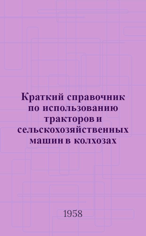 Краткий справочник по использованию тракторов и сельскохозяйственных машин в колхозах