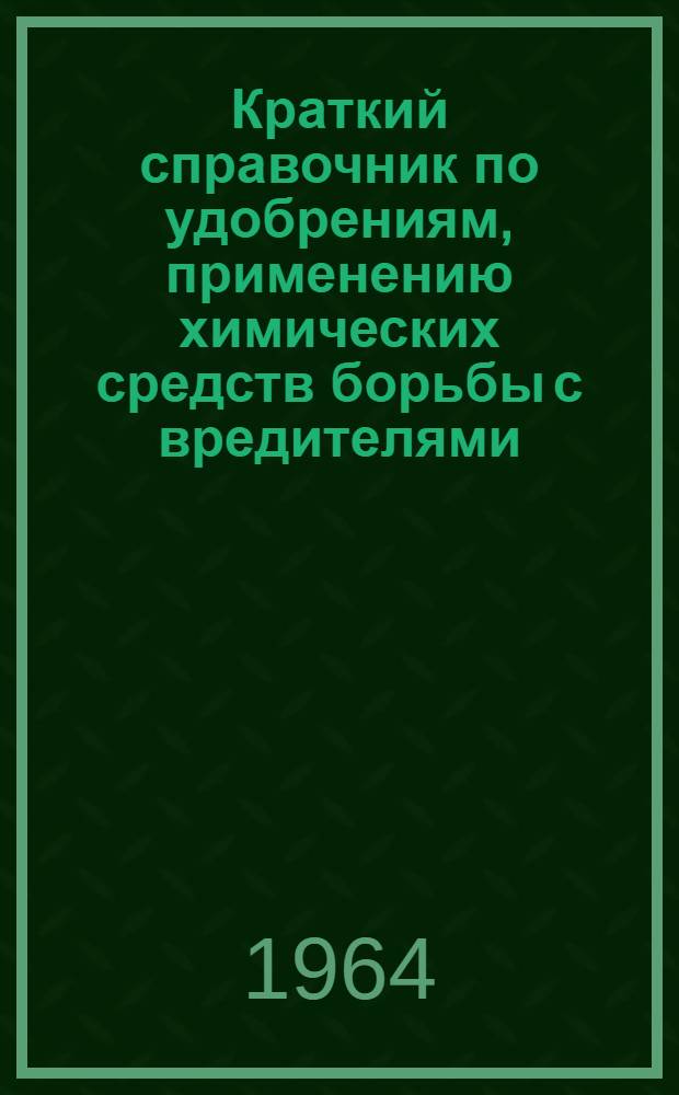 Краткий справочник по удобрениям, применению химических средств борьбы с вредителями, болезнями растений и сорняками