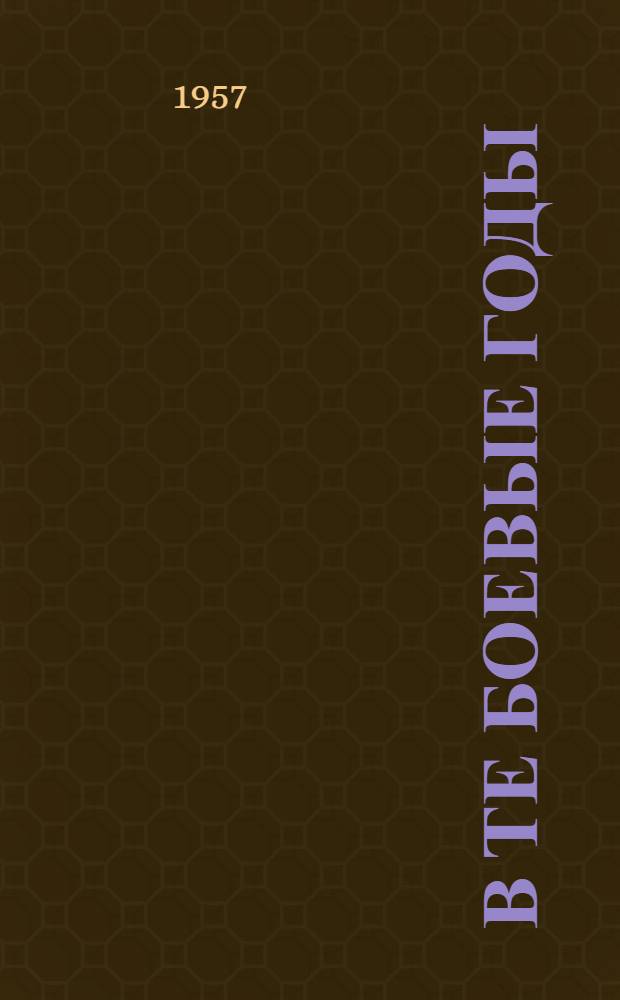 В те боевые годы : Подшефная тадж. народу Гвардейская кавалерийская дивизия в Великой Отечеств. войне : (Воспоминания участника войны)