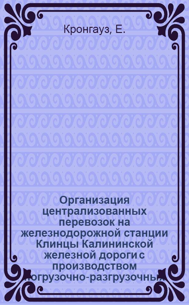 Организация централизованных перевозок на железнодорожной станции Клинцы Калининской железной дороги с производством погрузочно-разгрузочных, транспортно-экспедиционных и расчетных операций