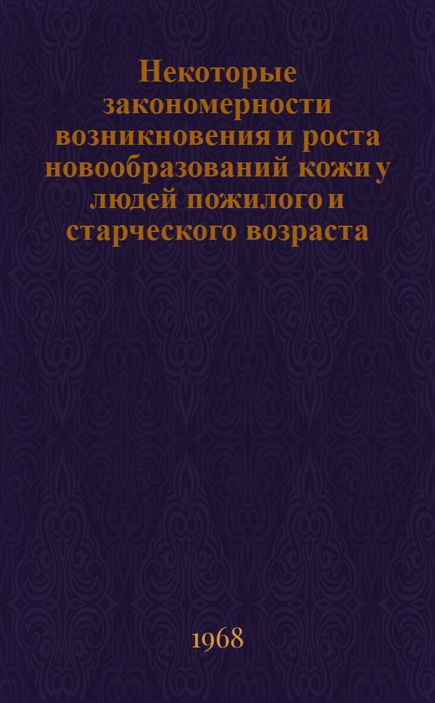 Некоторые закономерности возникновения и роста новообразований кожи у людей пожилого и старческого возраста : Автореферат дис. на соискание учен. степени д-ра мед. наук