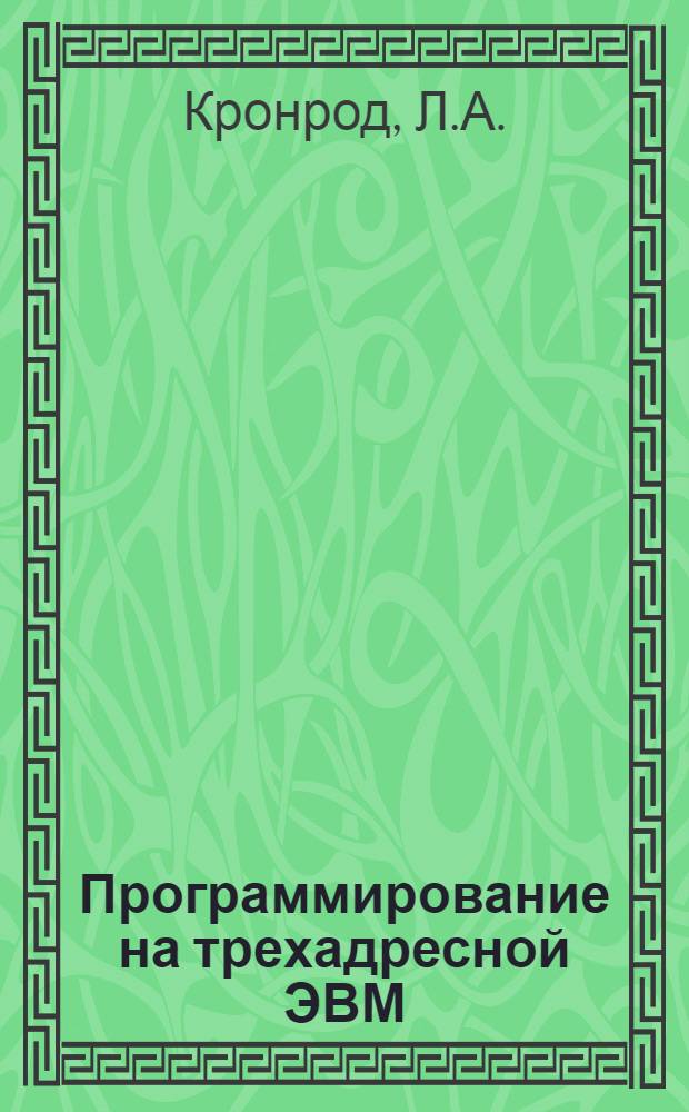 Программирование на трехадресной ЭВМ : Учеб. пособие по курсу "Программирование и вычислит. машины"