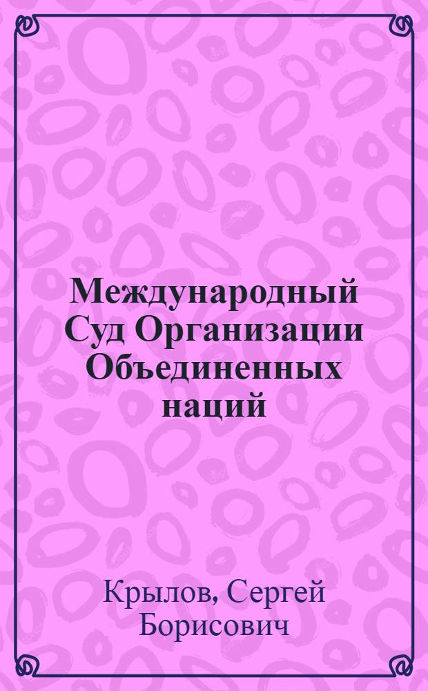 Международный Суд Организации Объединенных наций : (Вопросы междунар. права и процесса в его практике за десять лет - 1947-1957)
