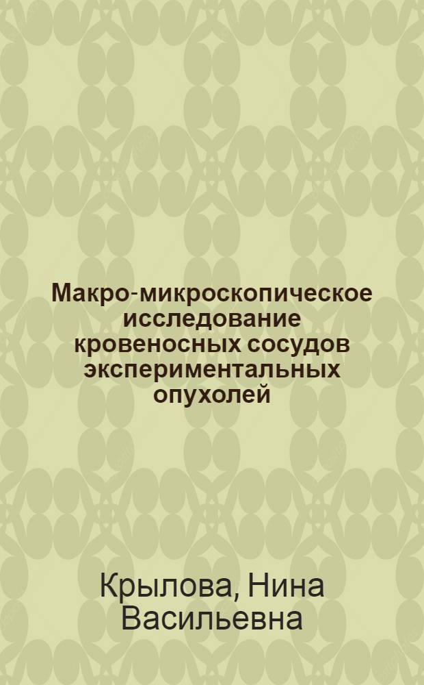 Макро-микроскопическое исследование кровеносных сосудов экспериментальных опухолей : Автореферат дис. на соискание учен. степени д-ра мед. наук
