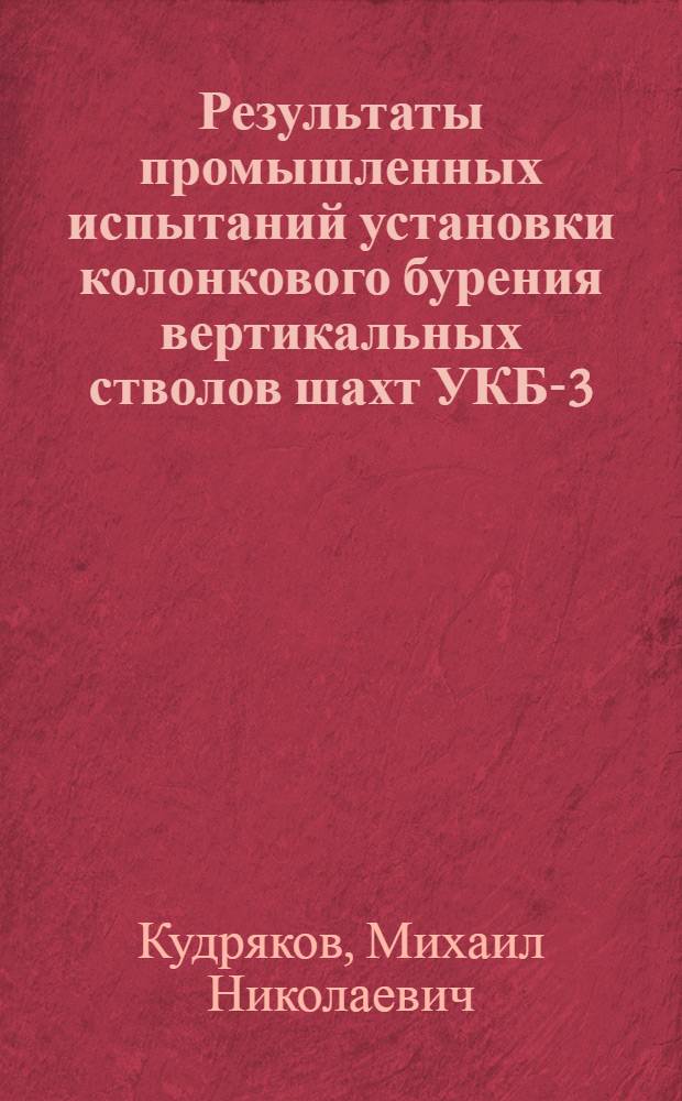 Результаты промышленных испытаний установки колонкового бурения вертикальных стволов шахт УКБ-3,6
