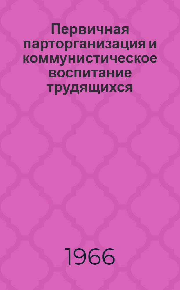 Первичная парторганизация и коммунистическое воспитание трудящихся