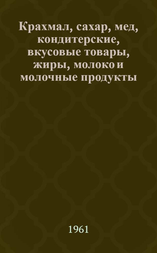 Крахмал, сахар, мед, кондитерские, вкусовые товары, жиры, молоко и молочные продукты : Учебник для товароведных фак. экон. вузов